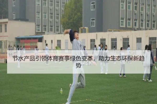 节水产品引领体育赛事绿色变革，助力生态环保新趋势