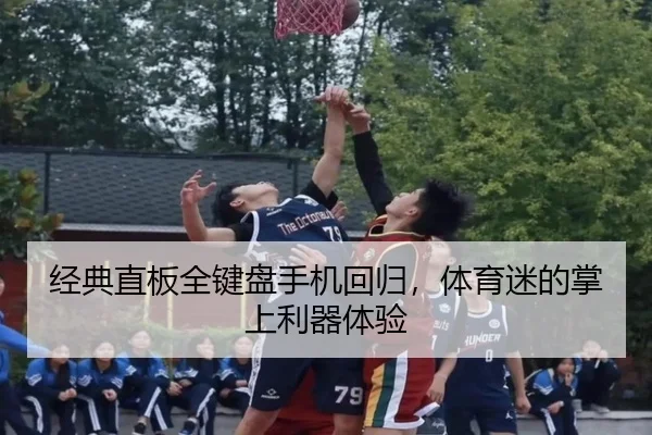 经典直板全键盘手机回归，体育迷的掌上利器体验