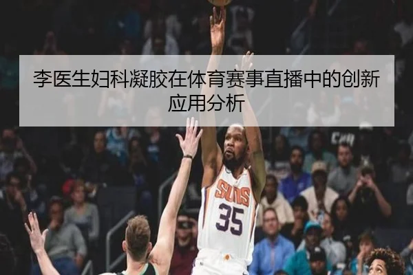 李医生妇科凝胶在体育赛事直播中的创新应用分析