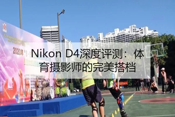 Nikon D4深度评测：体育摄影师的完美搭档
