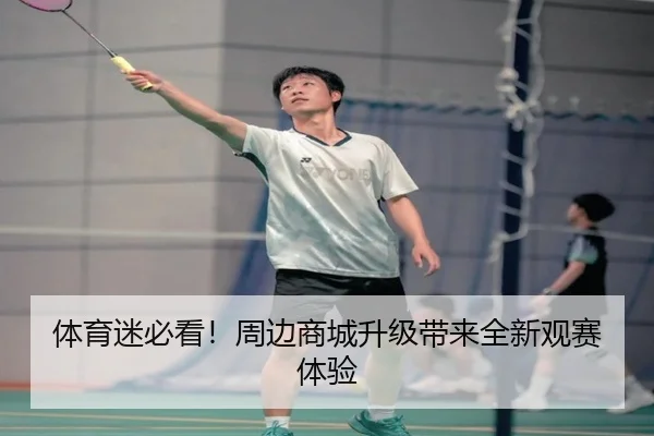 体育迷必看！周边商城升级带来全新观赛体验