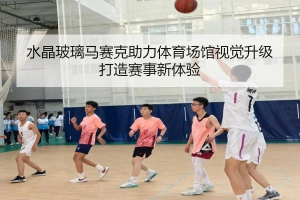 水晶玻璃马赛克助力体育场馆视觉升级 打造赛事新体验